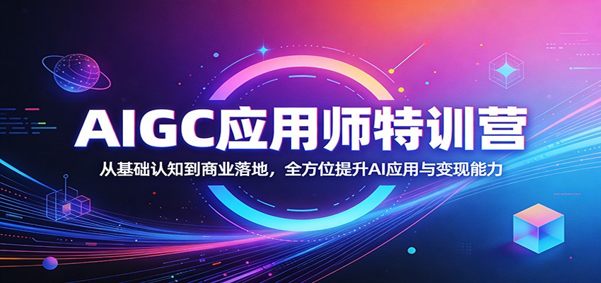 AIGC应用师特训营：从基础认知到商业落地，全方位提升AI应用与变现能力-智云网