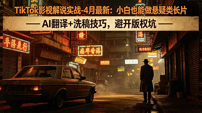 TikTok影视解说实战-4月最新:小白也能做悬疑类长片,AI翻译+洗稿技巧,避开版权坑-智云网