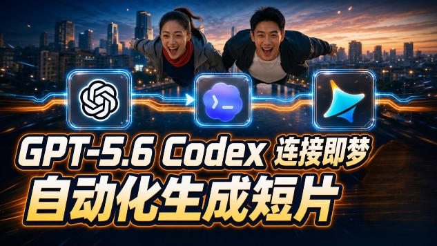 GPT-5.6 Codex连接即梦实测!自动生成+拼接完整AI短片,全流程详解-智云网