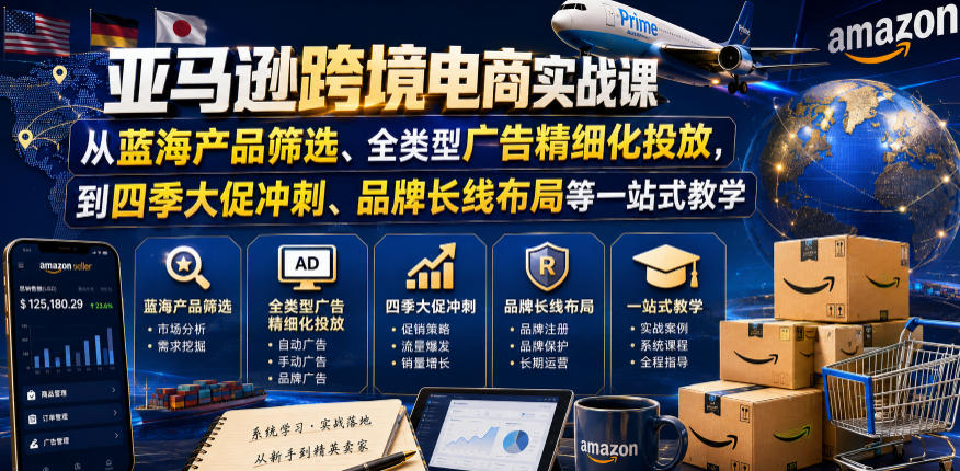 亚马逊跨境电商实战课，从蓝海产品筛选、全类型广告精细化投放，到四季大促冲刺、品牌长线布局等一站式教学-智云网