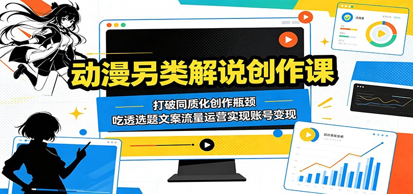 动漫另类解说创作课：打破同质化创作瓶颈，吃透选题文案流量运营实现账号变现-智云网