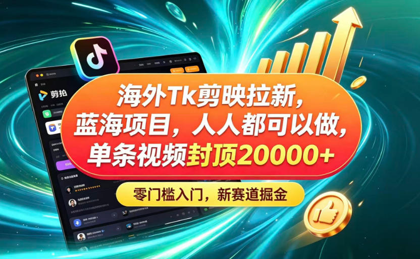 海外TK剪映拉新蓝海赛道！零门槛普通人可上手，单条视频收益上限2W+-智云网