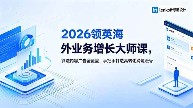 (18780期)2026 领英海外业务增长大师课,算法内容广告全覆盖,手把手打造高转化跨境账号-智云网