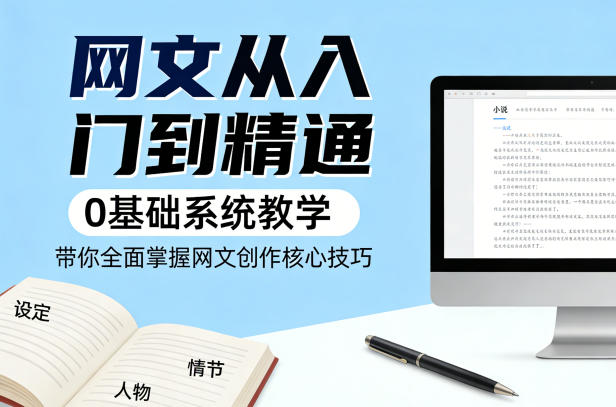 网文从入门到精通，0基础系统教学，带你全面掌握网文创作核心技巧-智云网