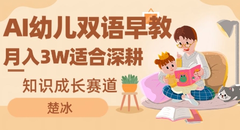 副业拆解：AI幼儿双语早教月入3W，知识成长赛道，适合深耕-智云网