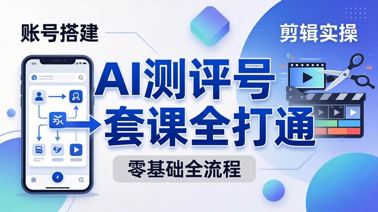 (18240期)零基础起步怎么做AI测评号?账号搭建、爆款文案、剪辑实操、涨粉变现,一套课全打通-智云网