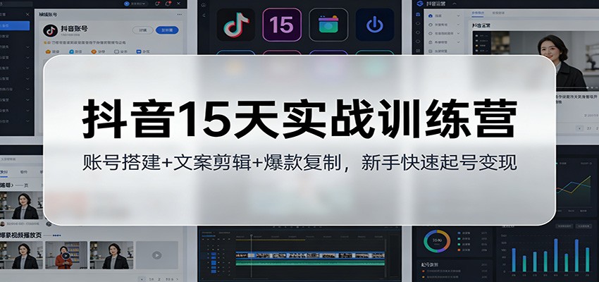 抖音15天实战训练营：账号搭建+文案剪辑+爆款复制，新手快速起号变现-智云网