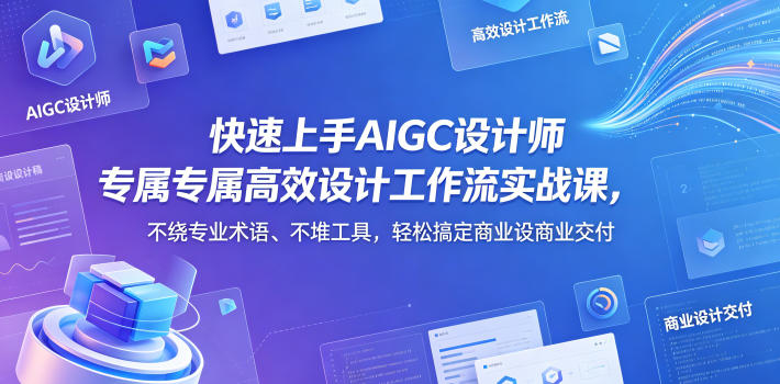 快速上手AIGC设计师专属高效设计工作流实战课，不绕专业术语、不堆工具，轻松搞定商业设计交付-智云网