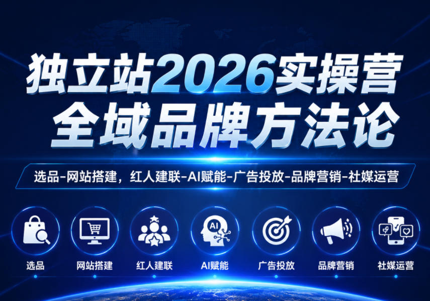 独立站2026实操营,全域品牌方法论,选品-网站搭建,红人建联-AI赋能-广告投放-品牌营销-社煤运营 独立站2026实操营,全域品牌方法论,选品-网站搭建,红人建联-AI赋能-广告投放-品牌营销-社煤运营