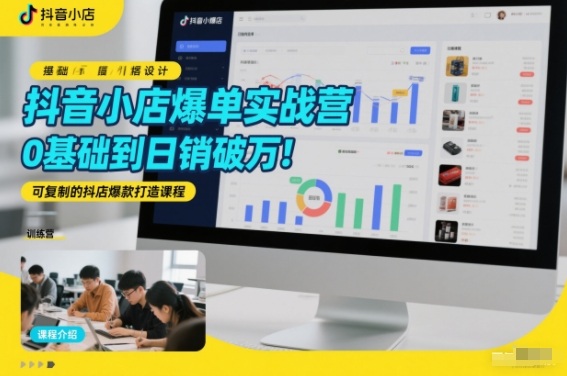 抖音小店爆单实战营，0基础到日销破万，可复制的抖店爆款打造课程-智云网
