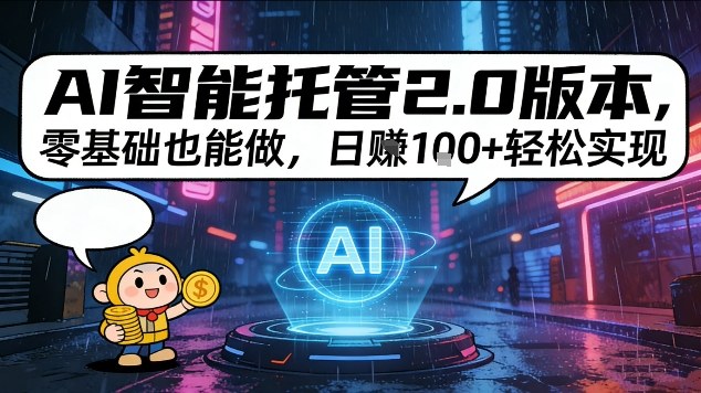 AI智能托管2.0版本，零基础也能做，日入1张+轻松实现【揭秘】-智云网