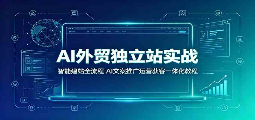 AI外贸独立站实战:智能建站全流程,AI文案推广运营获客一体化教程-智云网