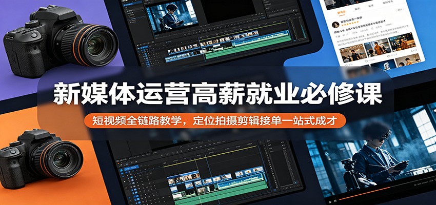 新媒体运营高薪就业必修课：短视频全链路教学，定位拍摄剪辑接单一站式成才-智云网