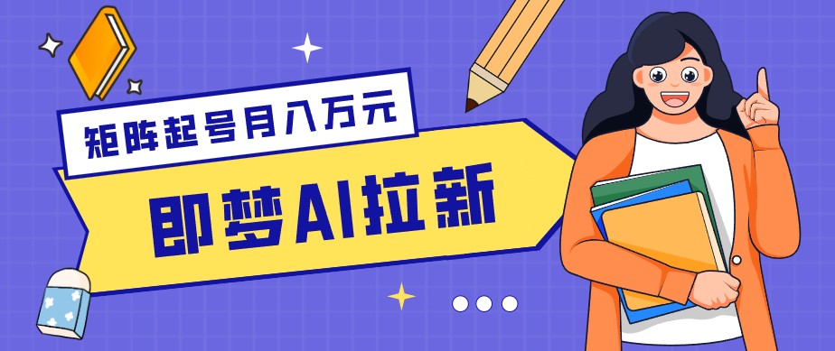 零成本副业新风口！即梦AI拉新玩法，每天5分钟，新手也能轻松赚零花钱-智云网