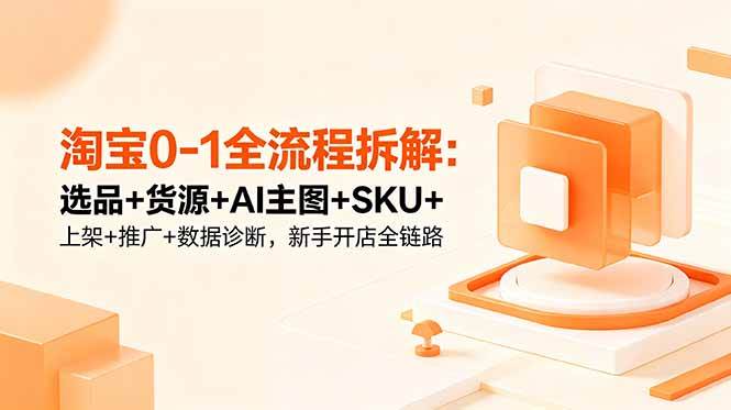 (18765期)淘宝0-1全流程拆解:选品+货源+AI主图+SKU+上架+推广+数据诊断,新手开店全链路 (18765期)淘宝0-1全流程拆解:选品+货源+AI主图+SKU+上架+推广+数据诊断,新手开店全链路