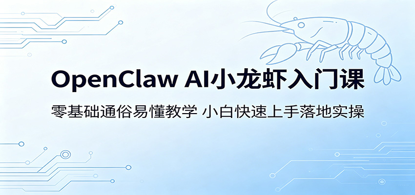OpenClaw AI小龙虾入门课：零基础通俗易懂教学，小白快速上手落地实操-智云网