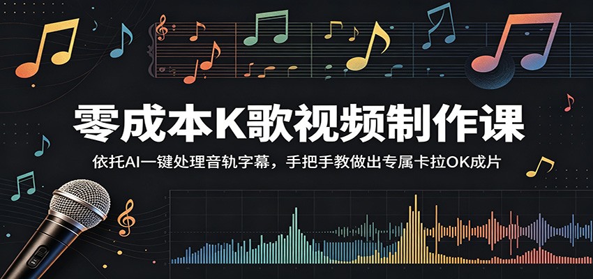 零成本K歌视频制作课：依托AI一键处理音轨字幕，手把手教做出专属卡拉OK成片-智云网