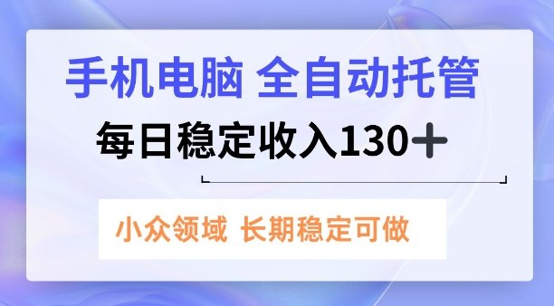 手机电脑，全自动托管，每日稳定收入130+，小众领域内容长期可做【揭秘】-智云网