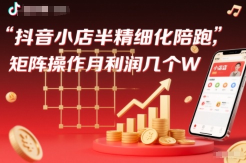 抖店半精细化铺货【1期+2期】，抖音小店半精细化陪跑，矩阵操作月利润几个W（更新12月）-智云网