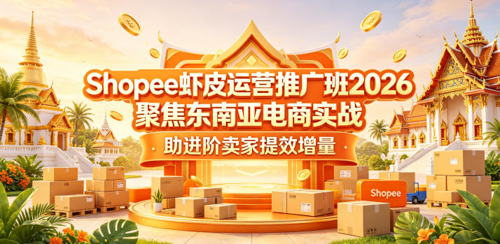 Shopee虾皮运营推广班2026,聚焦东南亚电商实战,助进阶卖家提效增量-智云网