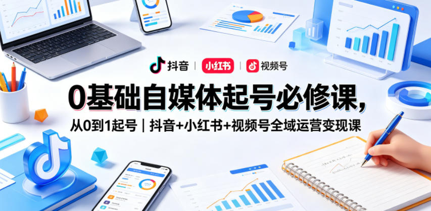 0基础自媒体起号必修课，从0到1起号｜抖音+小红书+视频号全域运营变现课-智云网