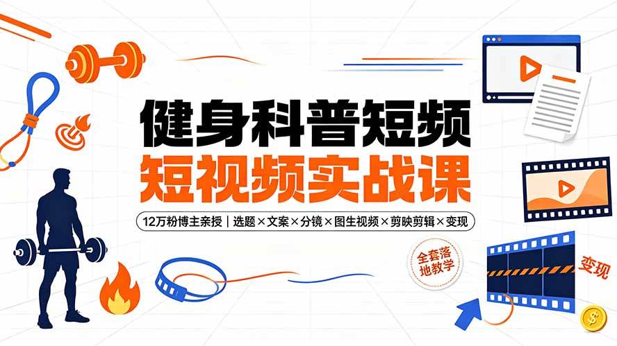 (19312期)健身科普短视频实战课-12万粉博主亲授|选题×文案×分镜×图生视频×剪映剪辑×变现,全套落地教学-智云网