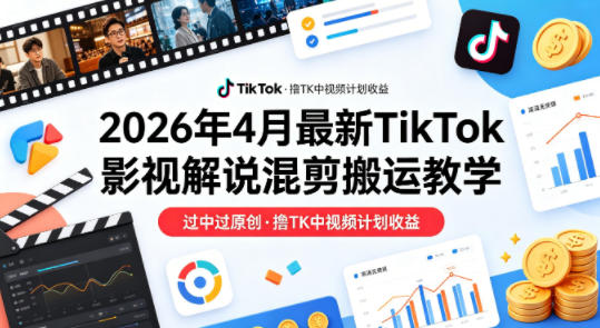 26年4月最新TikTok影视解说混剪搬运教学,过中过原创,撸TK中视频计划收益-智云网