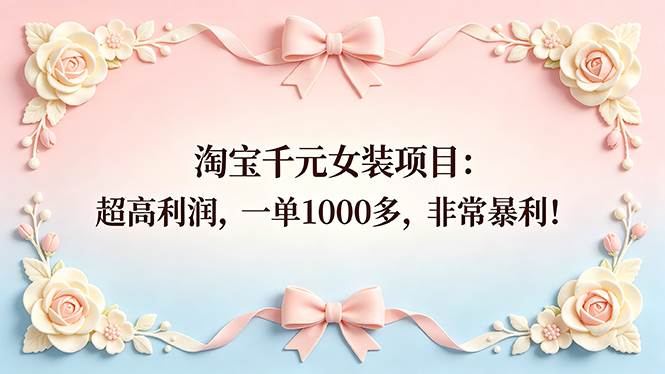 （18388期）淘宝千元女装项目：超高利润，一单1000多，非常暴利！-智云网