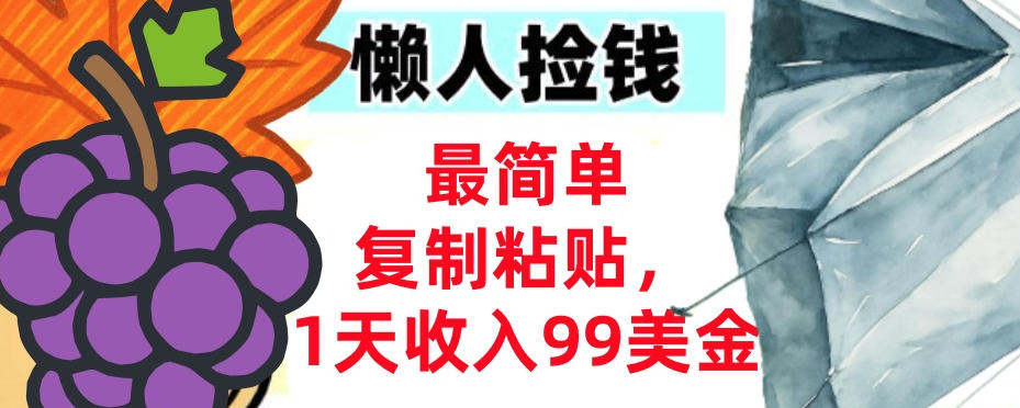 最简单复制粘贴,1天收入99美金,懒人捡钱挣美刀,3分钟学会
