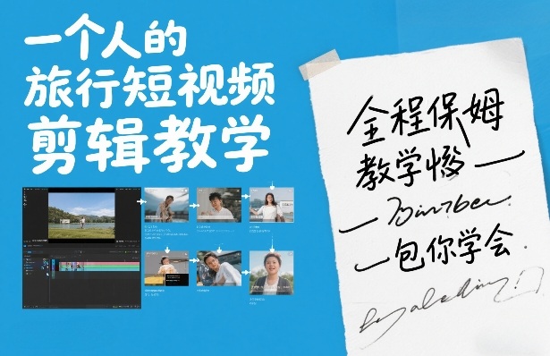一个人的旅行短视频剪辑教学，全程保姆级教学包你学会-智云网