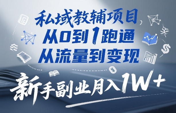私域教辅项目,从0到1跑通,从流量到变现,新手副业月入1W+-智云网