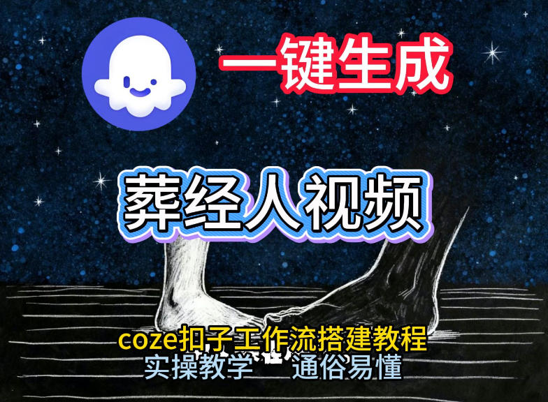通过Coze工作流，一键生成《葬经人》爆火短视频，实操搭建教学课，通俗易懂-智云网