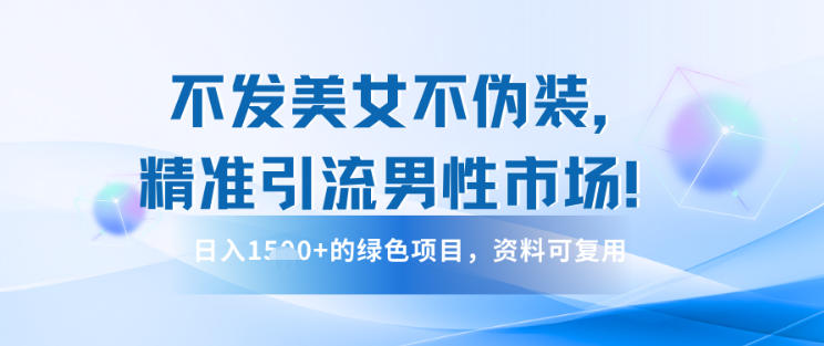不发美女不伪装，精准引流男性市场！日入多张的绿色项目，资料可复用-智云网