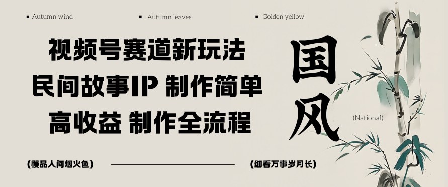 视频号赛道新玩法，民间故事IP，制作简单，高收益，制作全流程-智云网