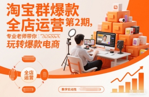 淘宝群爆款全店运营第2期，专业老师带你玩转爆款电商（更新）-智云网