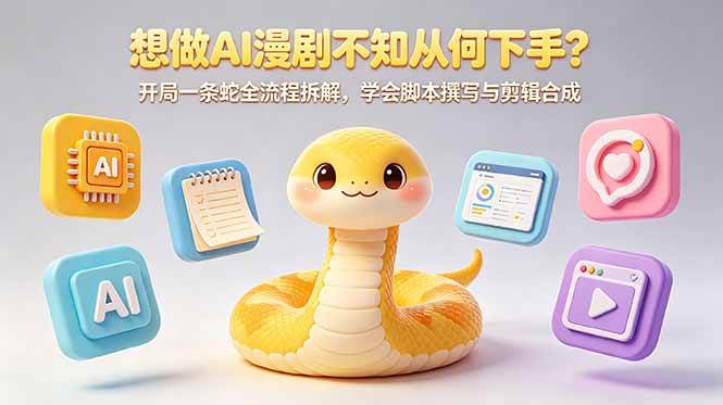 （18550期）想做AI漫剧不知从何下手？开局一条蛇全流程拆解，学会脚本撰写与剪辑合成-智云网