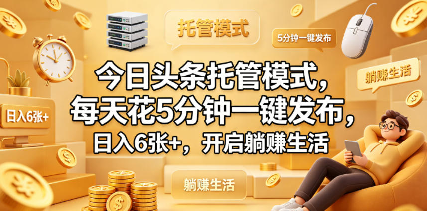 今日头条托管模式，每天花5分钟一键发布，日入6张+，开启躺賺生活【揭秘】-智云网