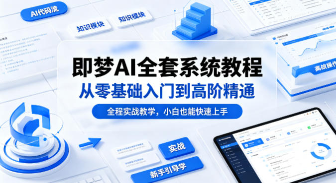 即梦AI全套系统教程，从零基础入门到高阶精通，全程实战教学，小白也能快速上手-智云网