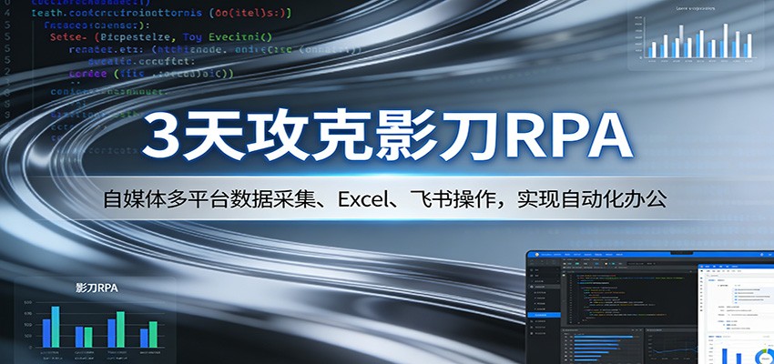 3天攻克影刀RPA：自媒体多平台数据采集、Excel 、飞书操作，实现自动化办公-智云网