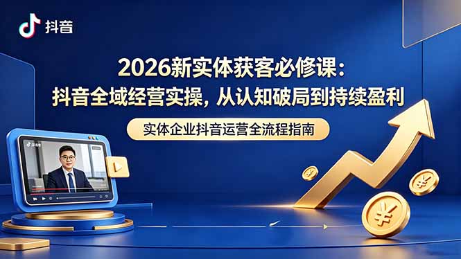 2026新实体获客必修课：抖音全域经营实操，从认知破局到持续盈利-智云网