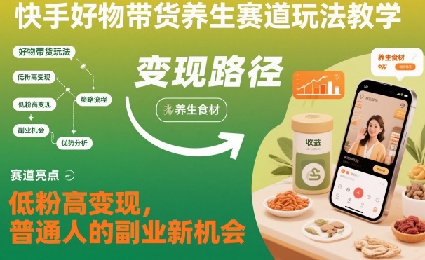 快手好物带货养生赛道玩法教学，低粉高变现，普通人的副业新机会-智云网