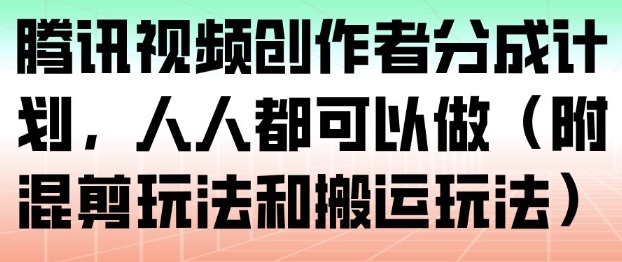 腾讯视频创作者分成计划，人人都可以做（附混剪玩法和搬运玩法）-智云网