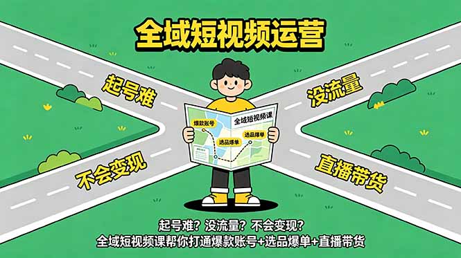 起号难?没流量?不会变现?全域短视频课帮你打通爆款账号+选品爆单+直播带货-智云网