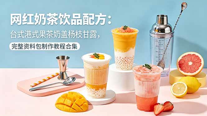 (18557期)网红奶茶饮品配方:台式港式果茶奶盖杨枝甘露,完整资料包制作教程合集-智云网