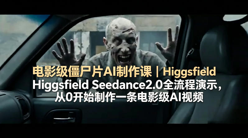电影级僵尸片AI制作课｜Higgsfield Seedance2.0全流程演示，从0开始制作一条电影级AI视频-智云网