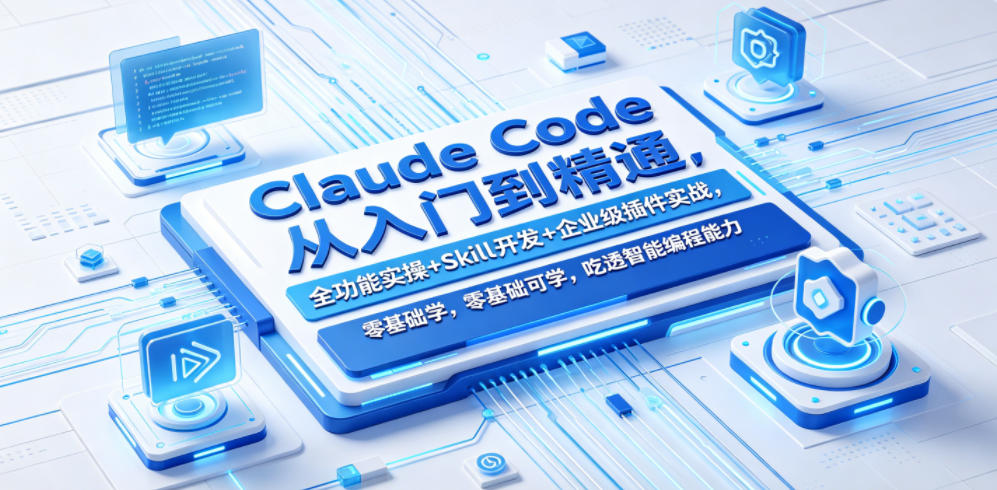 Claude Code从入门到精通,全功能实操+Skill开发+企业级插件实战,零基础可学,吃透智能编程全能力(更新0712)-智云网