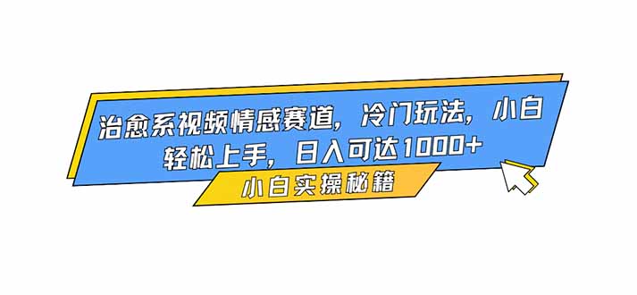 治愈系视频情感赛道,冷门玩法,小白轻松上手,日入可达1000+-智云网
