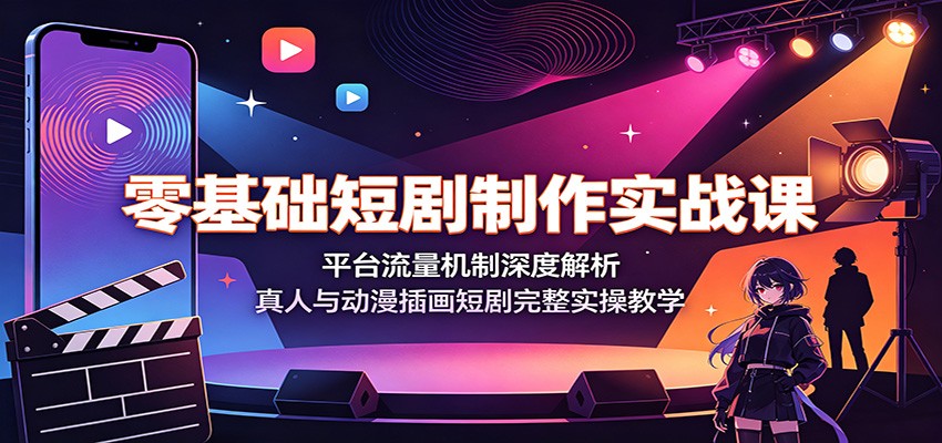 零基础短剧制作实战课:平台流量机制深度解析,真人与动漫插画短剧完整实操教学-智云网