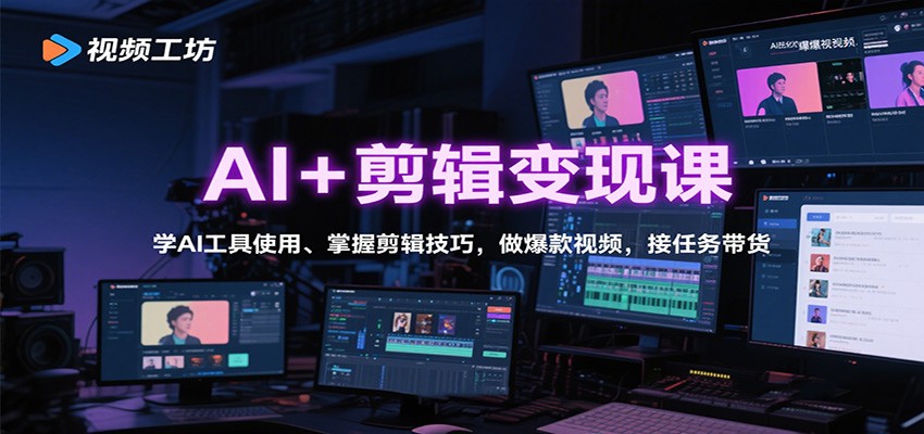 AI+剪辑变现课：学AI工具使用、掌握剪辑技巧，做爆款视频，接任务带货-智云网