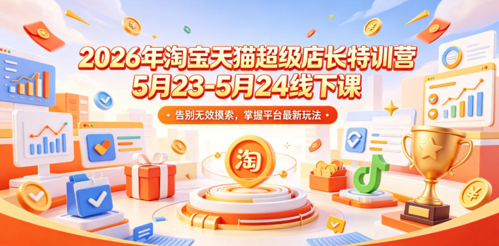 2026年淘宝天猫超级店长特训营5月23-5月24线下课,告别无效摸索,掌握平台最新玩法-智云网